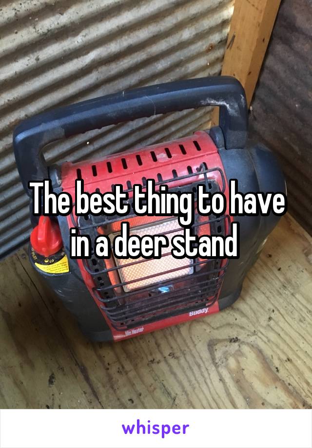 The best thing to have in a deer stand 