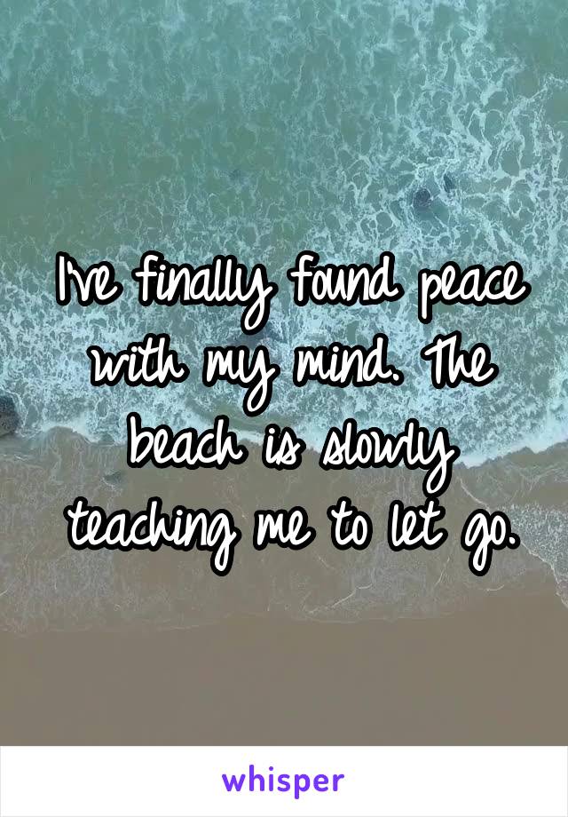 I've finally found peace with my mind. The beach is slowly teaching me to let go.