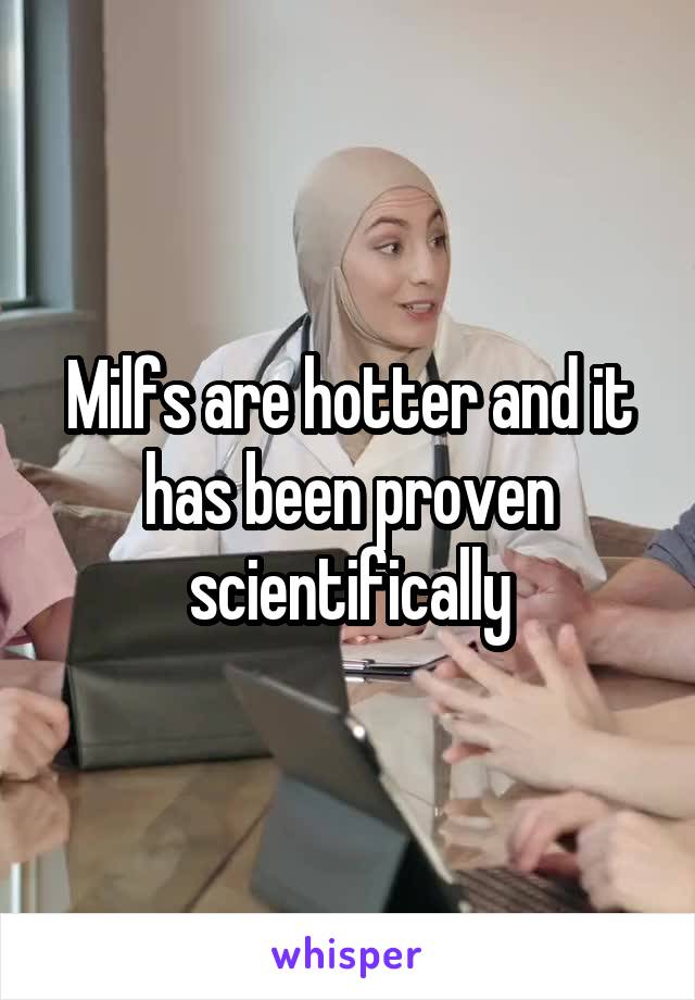 Milfs are hotter and it has been proven scientifically