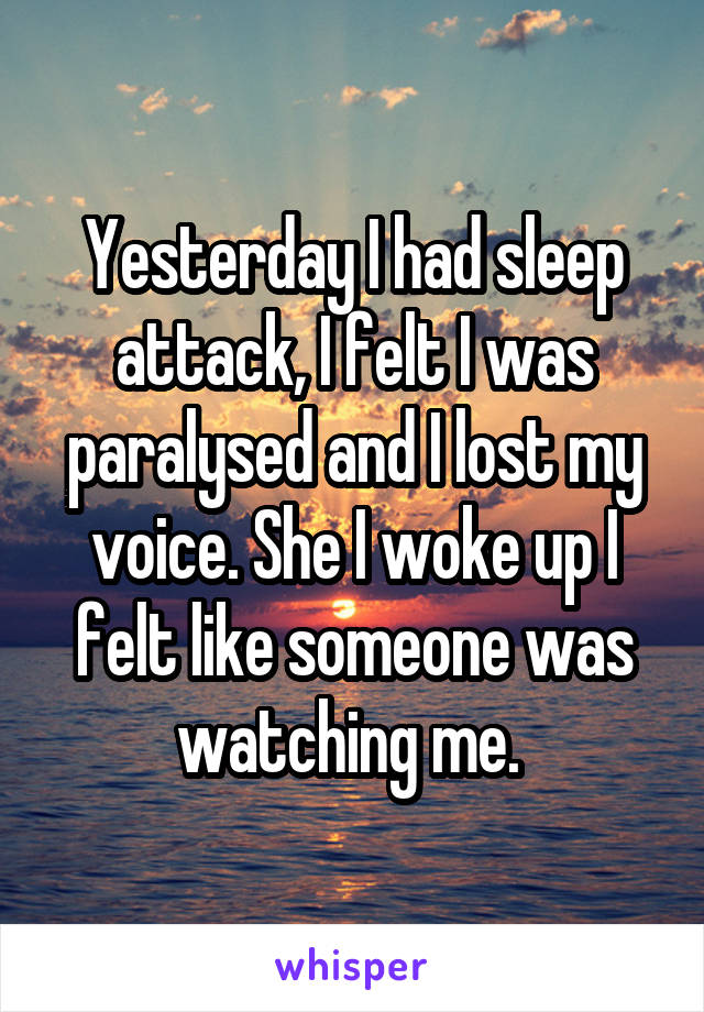 Yesterday I had sleep attack, I felt I was paralysed and I lost my voice. She I woke up I felt like someone was watching me. 