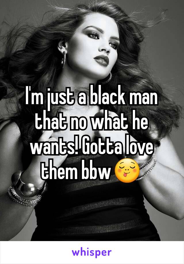 I'm just a black man that no what he wants! Gotta love them bbw😋