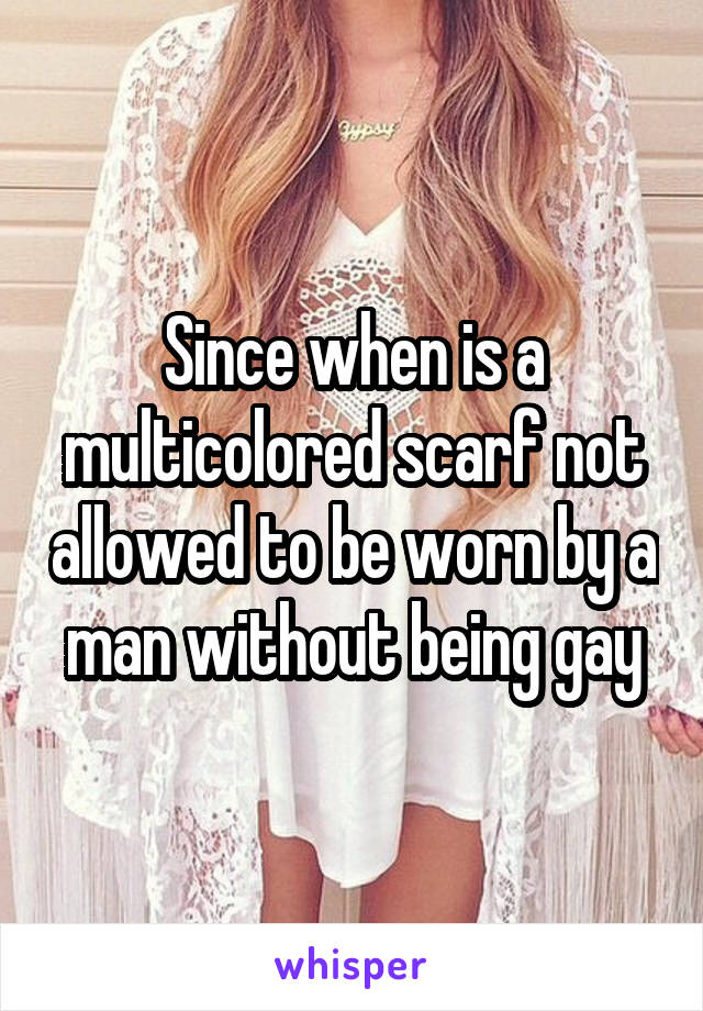 Since when is a multicolored scarf not allowed to be worn by a man without being gay