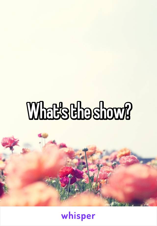 What's the show?