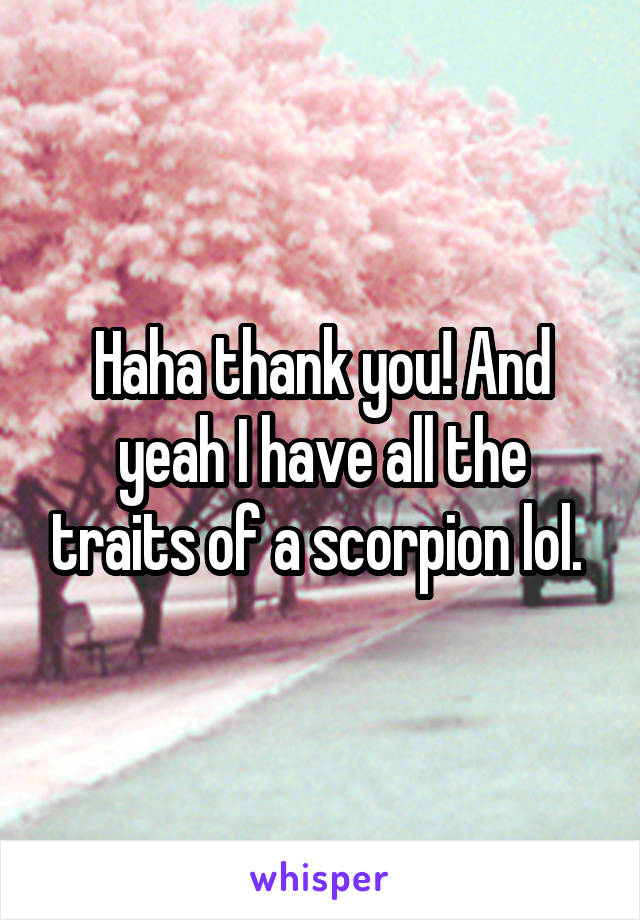 Haha thank you! And yeah I have all the traits of a scorpion lol. 