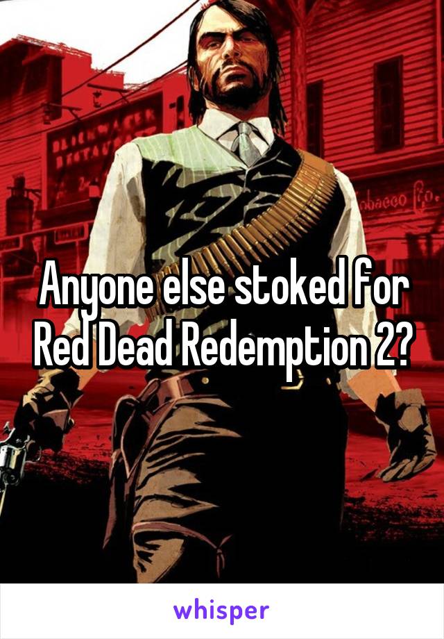 Anyone else stoked for Red Dead Redemption 2?