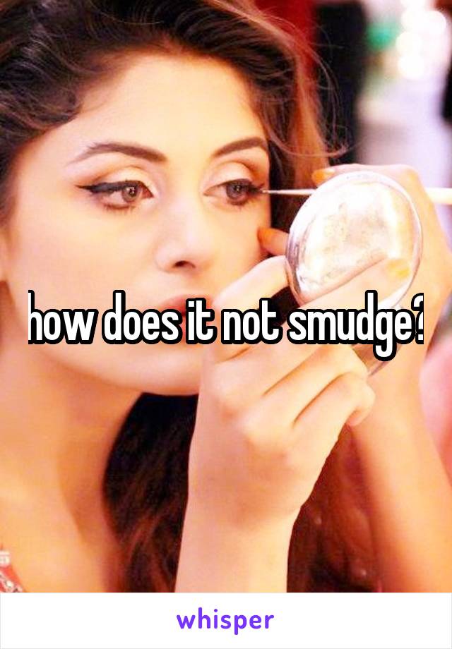 how does it not smudge?