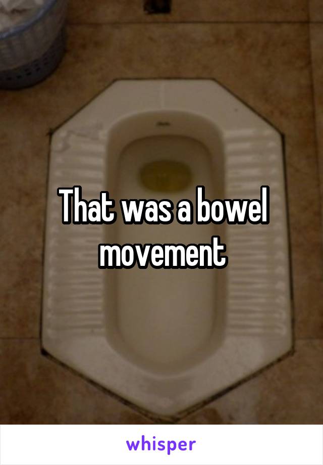 That was a bowel movement