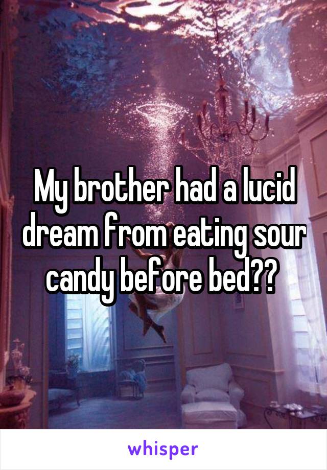 My brother had a lucid dream from eating sour candy before bed?? 