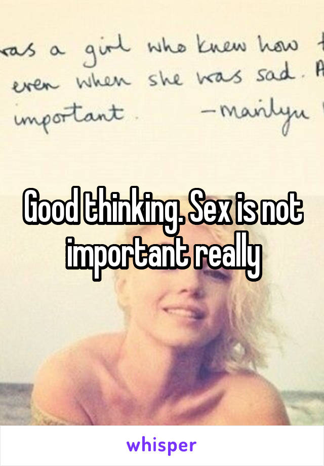 Good thinking. Sex is not important really