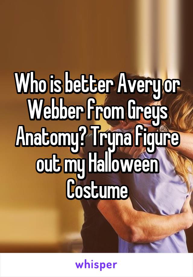 Who is better Avery or Webber from Greys Anatomy? Tryna figure out my Halloween Costume