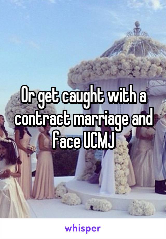 Or get caught with a contract marriage and face UCMJ