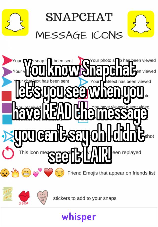 You know Snapchat let's you see when you have READ the message you can't say oh I didn't see it LAIR!