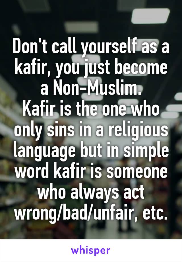 Don't call yourself as a kafir, you just become a Non-Muslim.
Kafir is the one who only sins in a religious language but in simple word kafir is someone who always act wrong/bad/unfair, etc.