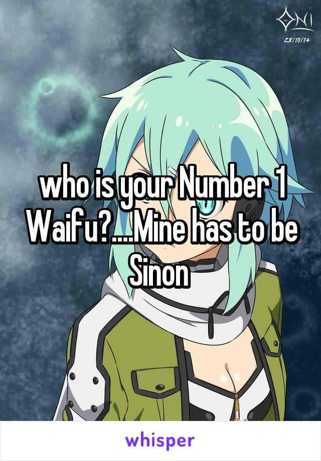 who is your Number 1 Waifu?....Mine has to be Sinon 