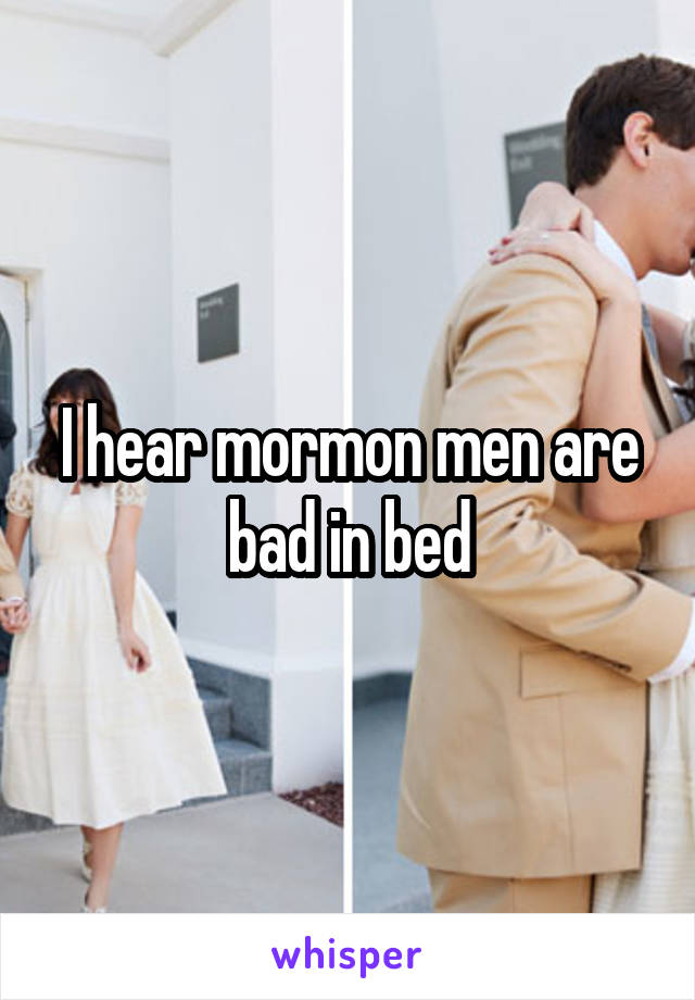 I hear mormon men are bad in bed