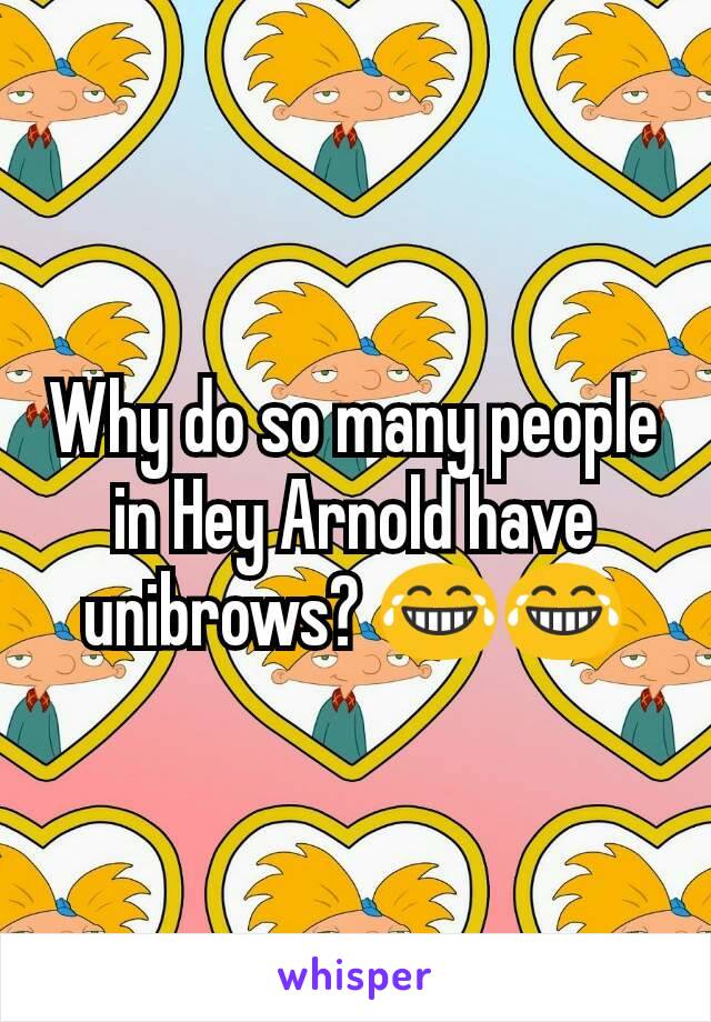 Why do so many people in Hey Arnold have unibrows? 😂😂