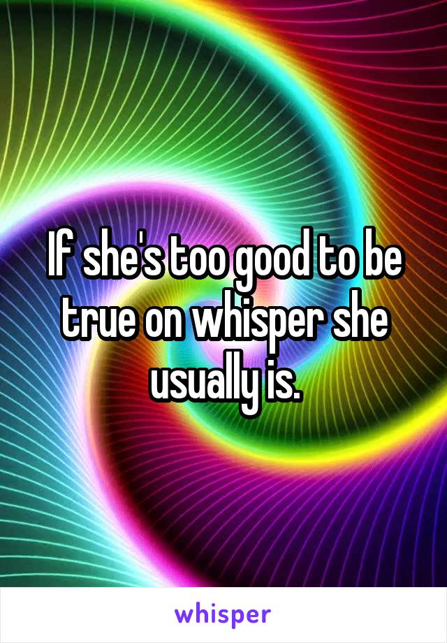 If she's too good to be true on whisper she usually is.