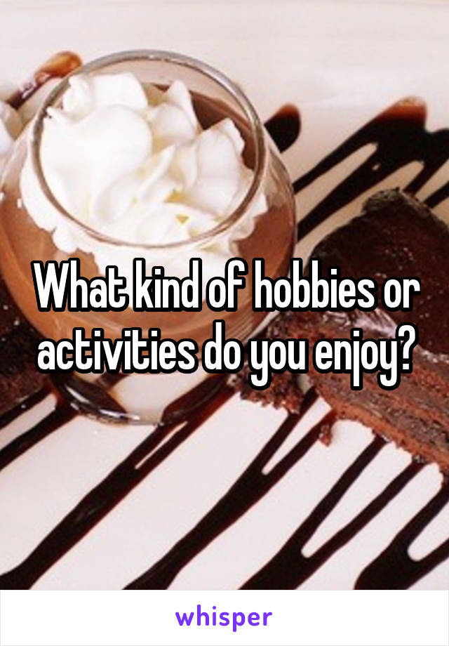 What kind of hobbies or activities do you enjoy?