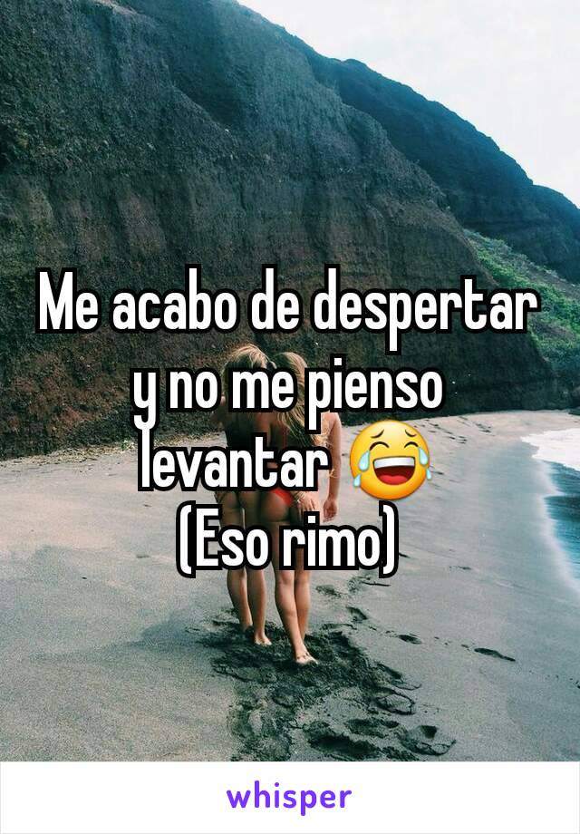 Me acabo de despertar y no me pienso levantar 😂
(Eso rimo)