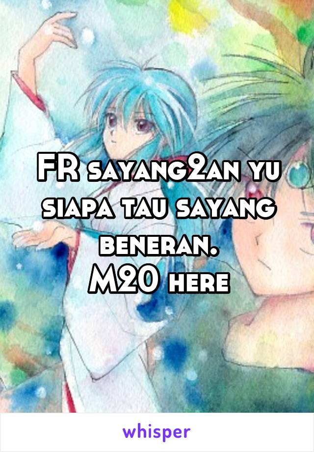 FR sayang2an yu siapa tau sayang beneran.
M20 here