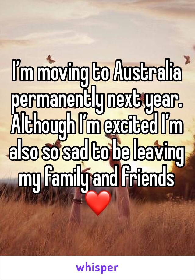 I’m moving to Australia permanently next year. Although I’m excited I’m also so sad to be leaving my family and friends ❤️