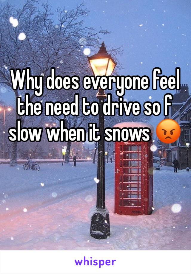 Why does everyone feel the need to drive so f slow when it snows ðŸ˜¡
