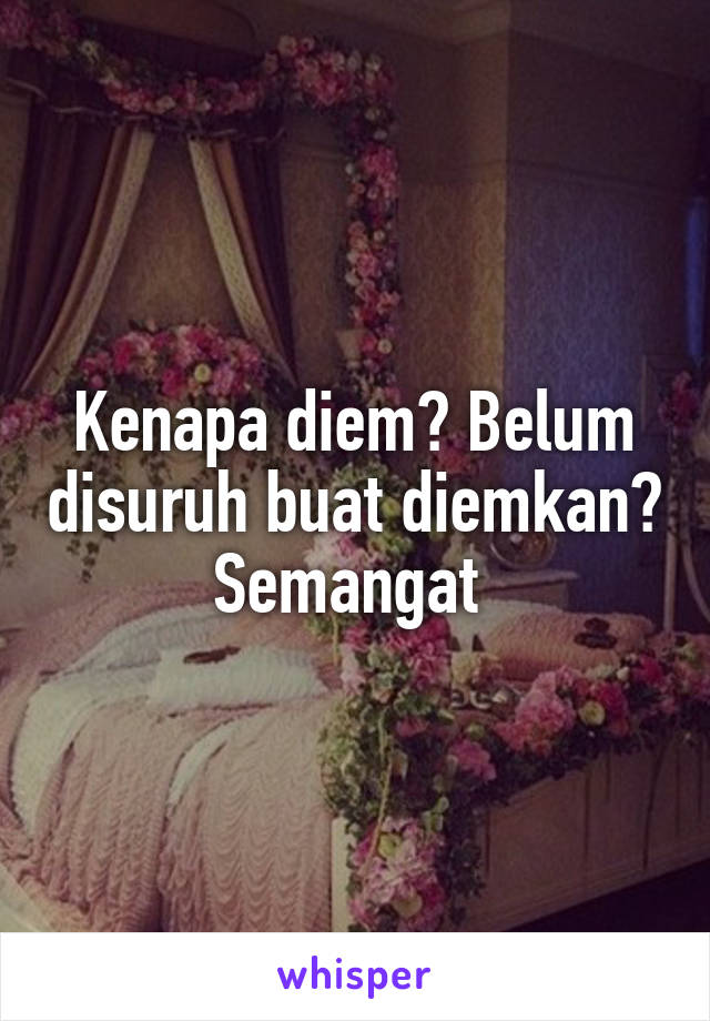 Kenapa diem? Belum disuruh buat diemkan? Semangat 