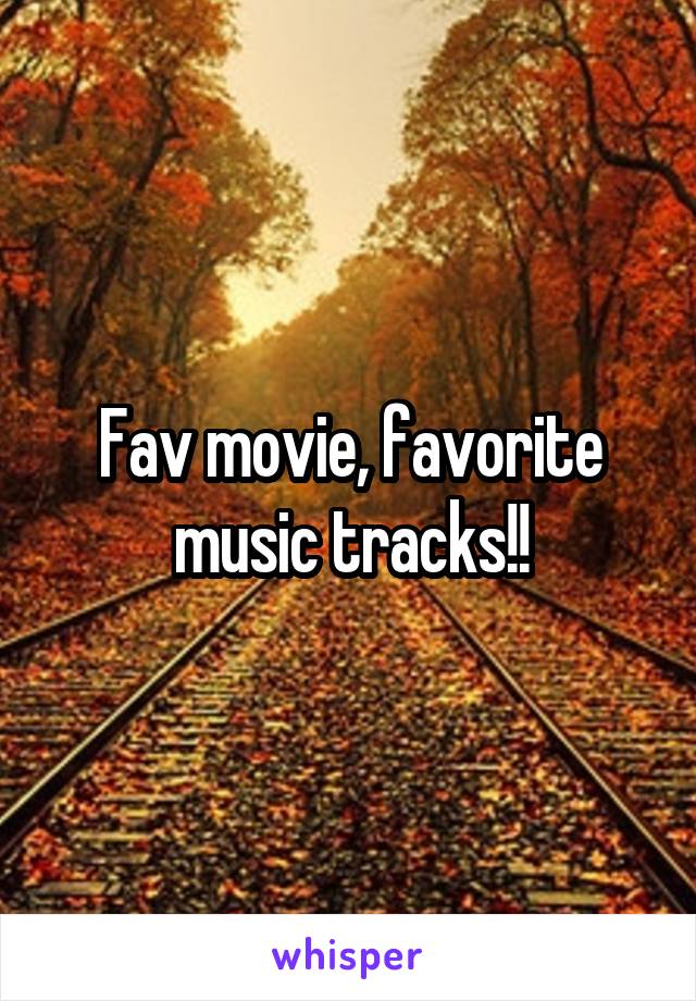Fav movie, favorite music tracks!!