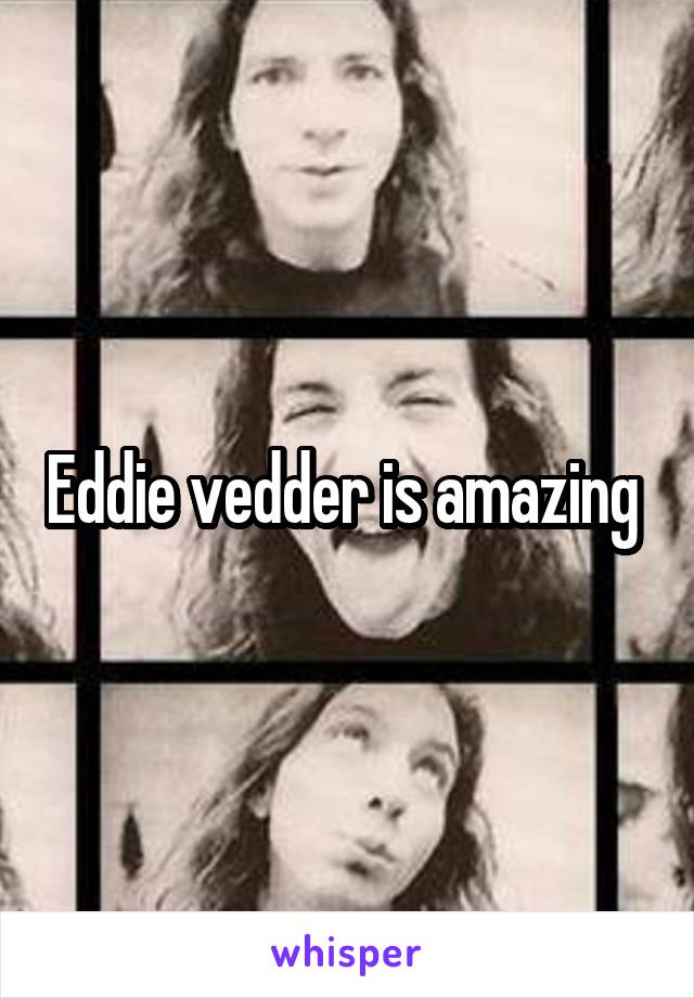 Eddie vedder is amazing 
