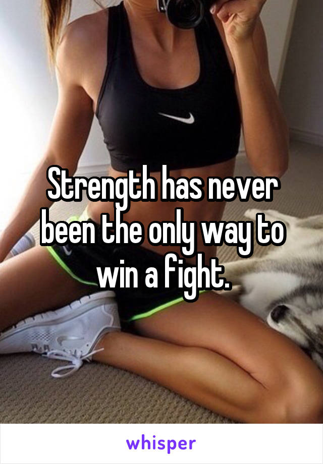 Strength has never been the only way to win a fight.