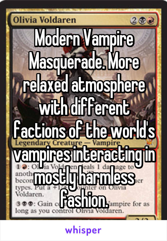 Modern Vampire Masquerade. More relaxed atmosphere with different factions of the world's vampires interacting in mostly harmless fashion.