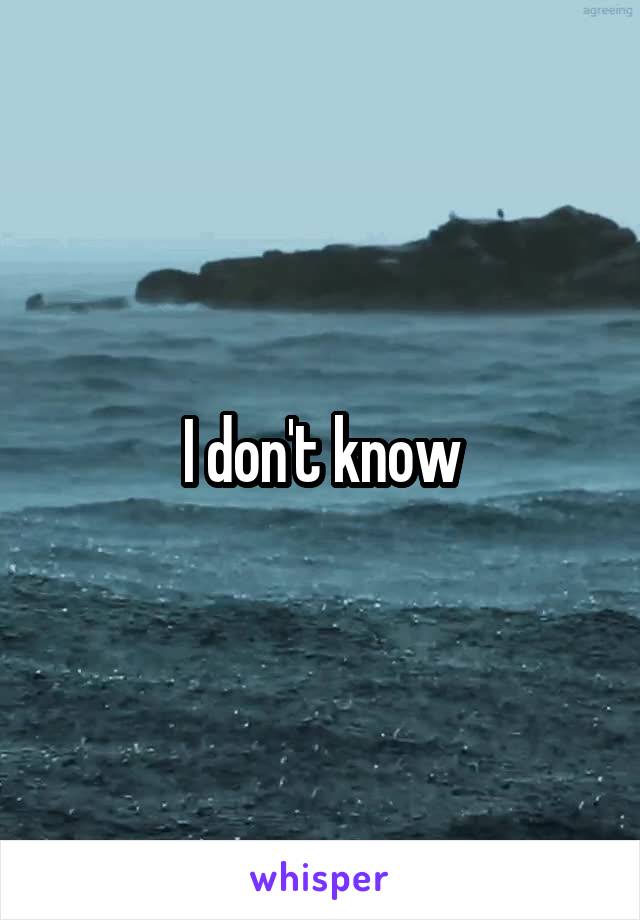 I don't know