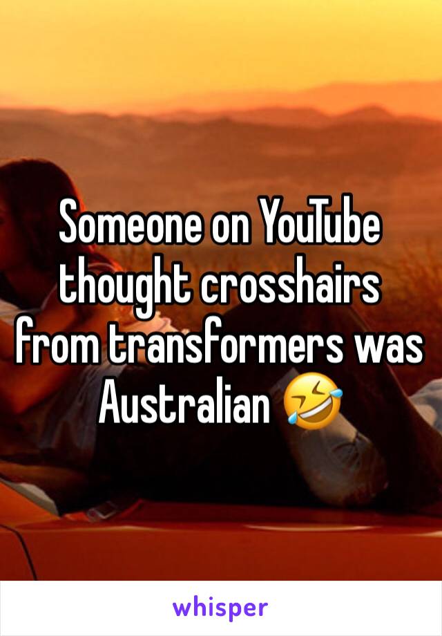 Someone on YouTube thought crosshairs from transformers was Australian 🤣