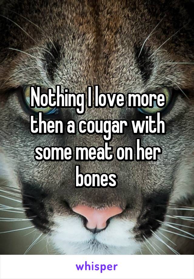 Nothing I love more then a cougar with some meat on her bones 