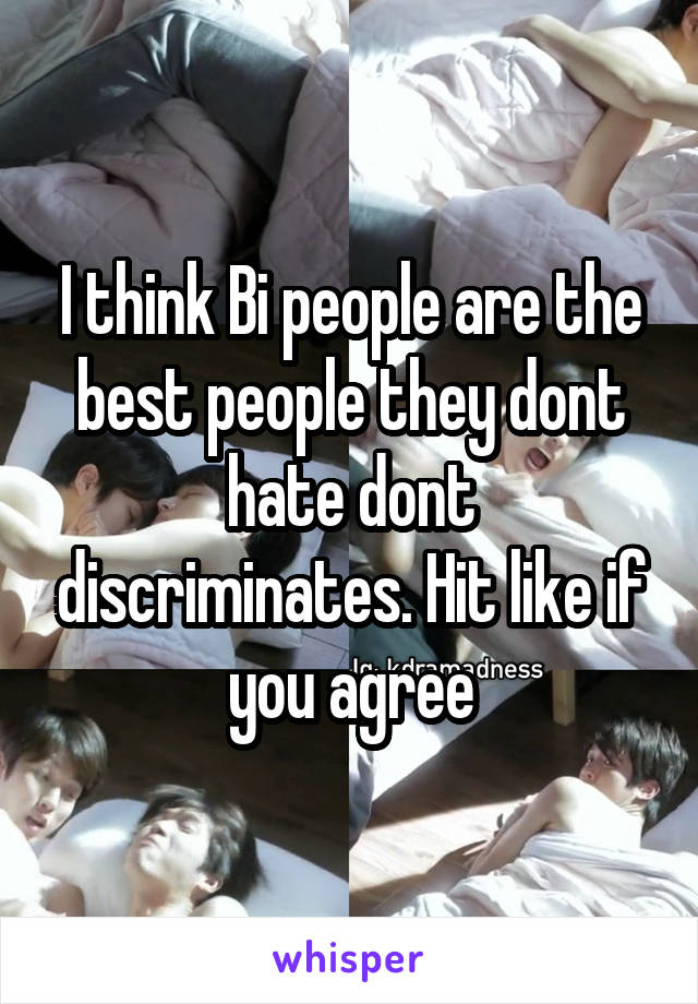 I think Bi people are the best people they dont hate dont discriminates. Hit like if you agree