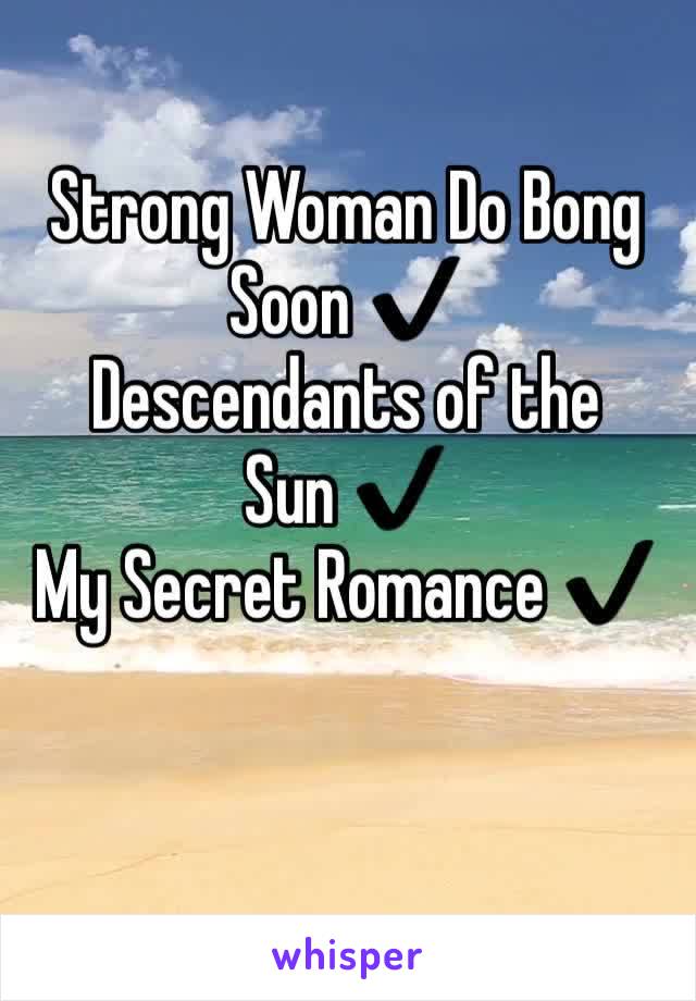 Strong Woman Do Bong Soon ✔️
Descendants of the 
Sun ✔️
My Secret Romance ✔️