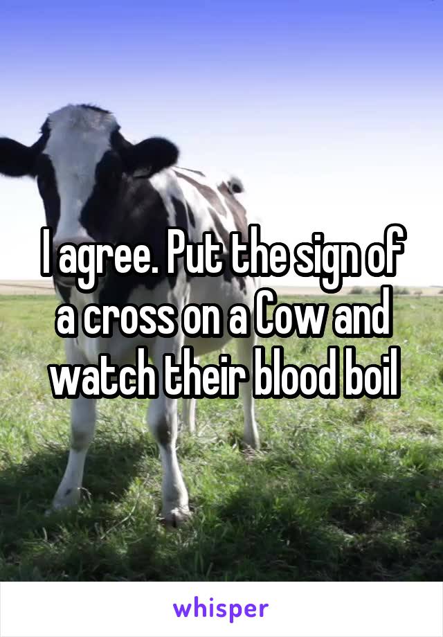 I agree. Put the sign of a cross on a Cow and watch their blood boil