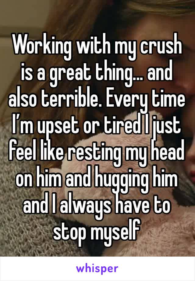 Working with my crush is a great thing... and also terrible. Every time I’m upset or tired I just feel like resting my head on him and hugging him and I always have to stop myself 