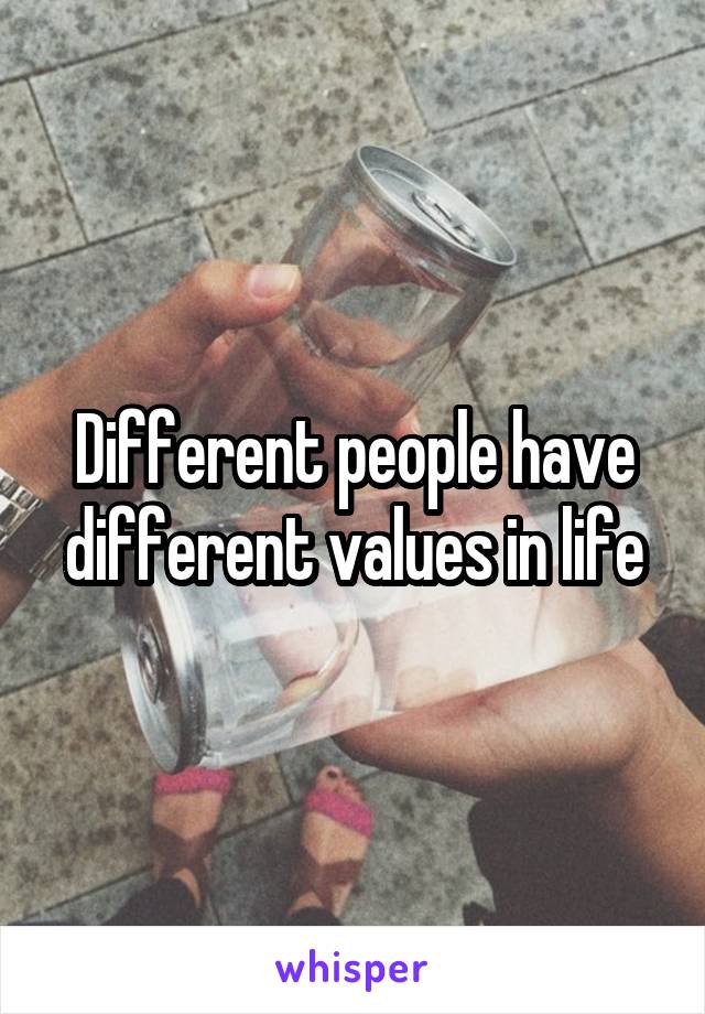 Different people have different values in life