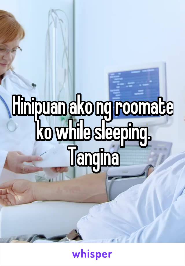 Hinipuan ako ng roomate ko while sleeping. Tangina