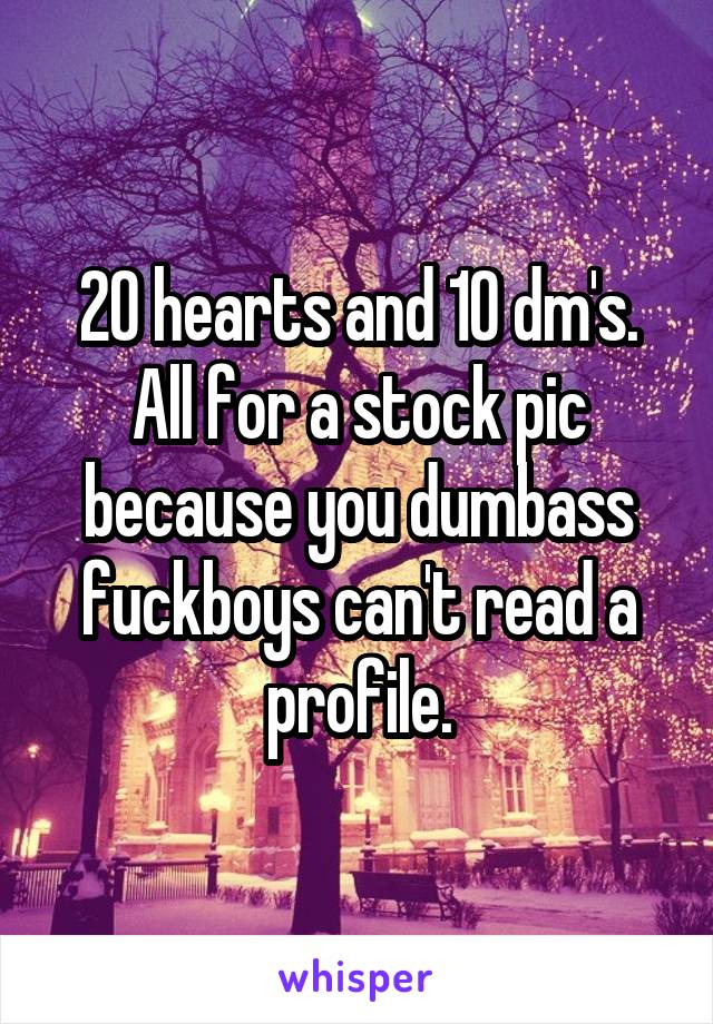 20 hearts and 10 dm's. All for a stock pic because you dumbass fuckboys can't read a profile.