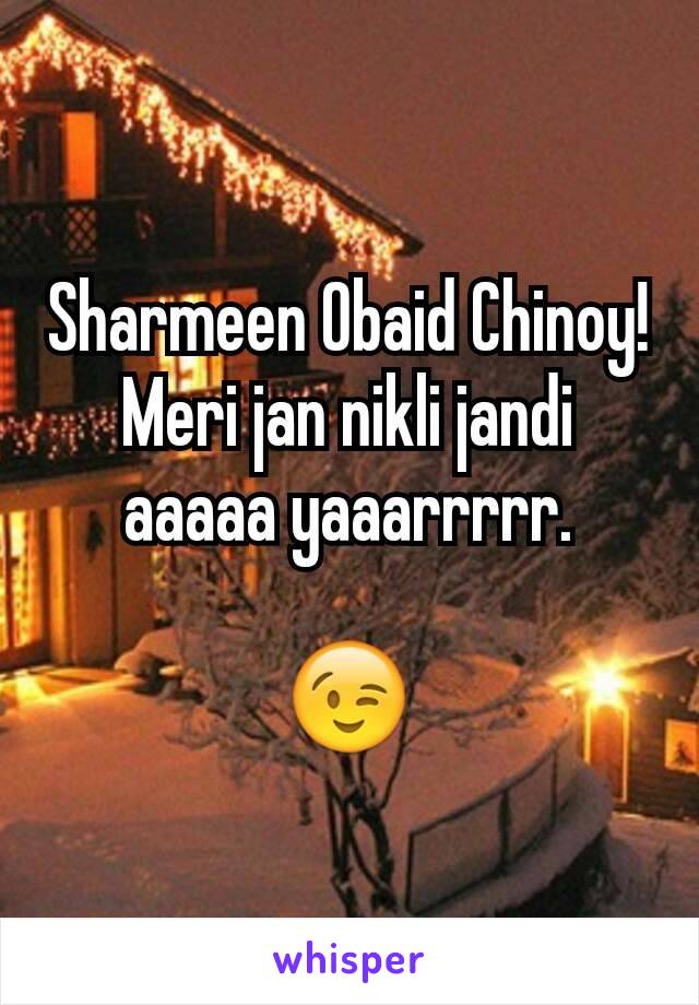 Sharmeen Obaid Chinoy!
Meri jan nikli jandi aaaaa yaaarrrrr.

😉