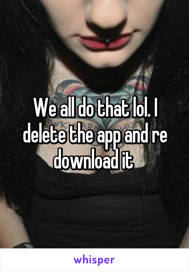 We all do that lol. I delete the app and re download it 