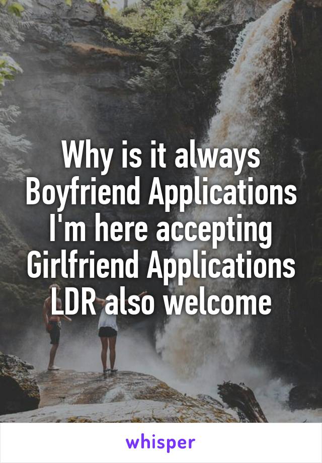 Why is it always Boyfriend Applications
I'm here accepting Girlfriend Applications
LDR also welcome