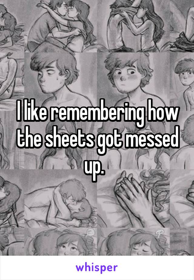 I like remembering how the sheets got messed up.  