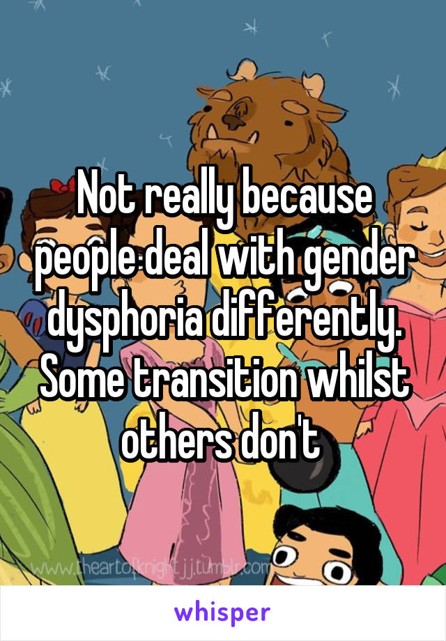 Not really because people deal with gender dysphoria differently. Some transition whilst others don't 