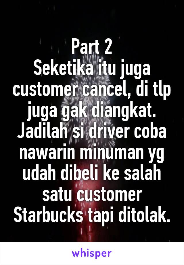 Part 2
Seketika itu juga customer cancel, di tlp juga gak diangkat.
Jadilah si driver coba nawarin minuman yg udah dibeli ke salah satu customer Starbucks tapi ditolak.