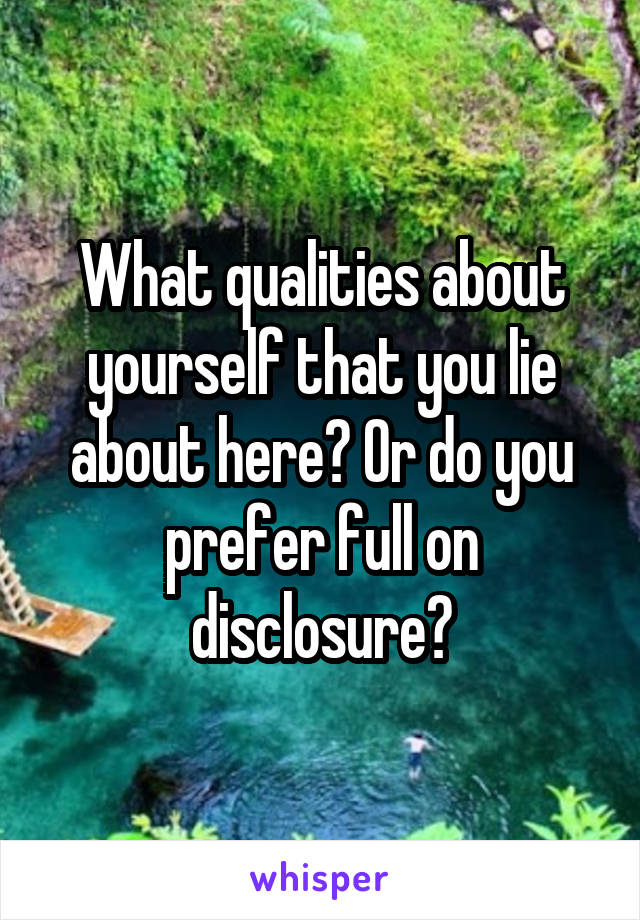 What qualities about yourself that you lie about here? Or do you prefer full on disclosure?