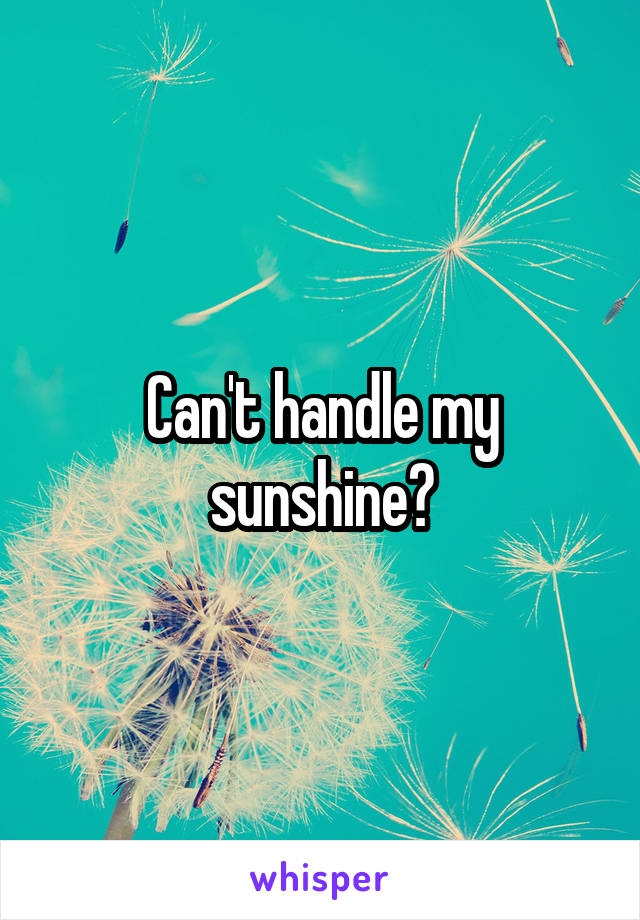 Can't handle my sunshine?