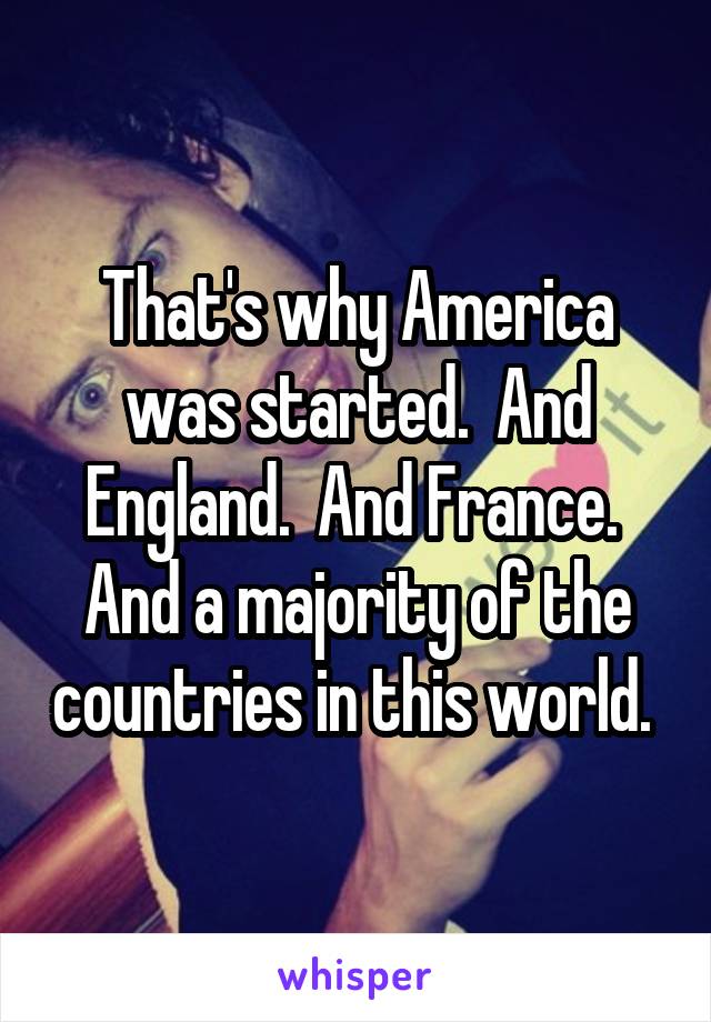 That's why America was started.  And England.  And France.  And a majority of the countries in this world. 